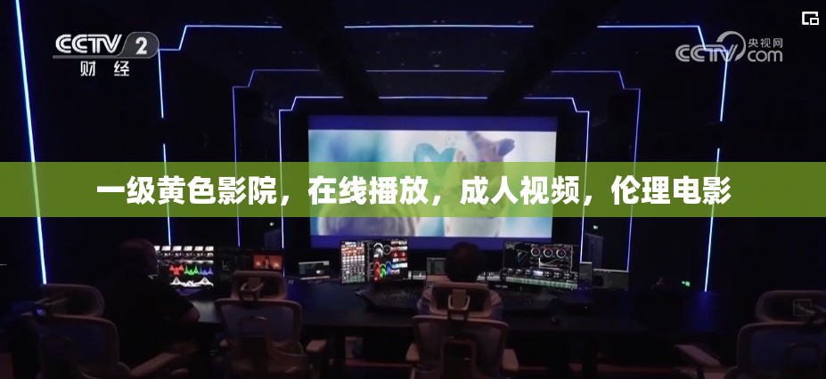 一级黄色影院，在线播放，成人视频，伦理电影