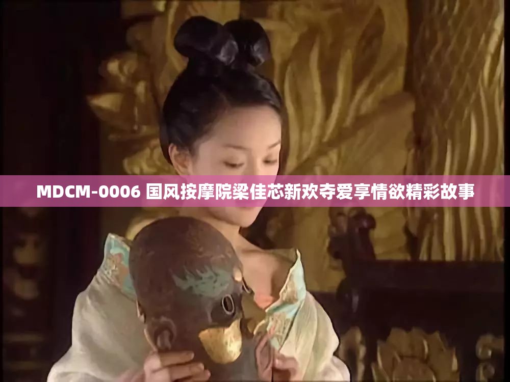 MDCM-0006 国风按摩院梁佳芯新欢夺爱享情欲精彩故事