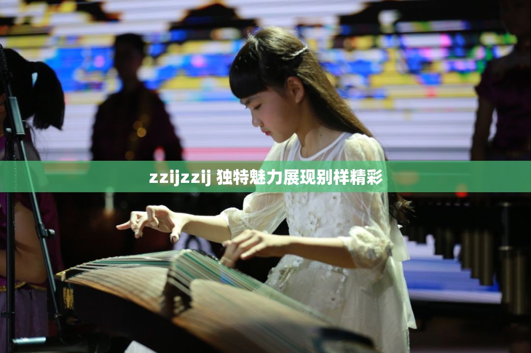 zzijzzij 独特魅力展现别样精彩