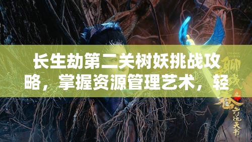 长生劫第二关树妖挑战攻略，掌握资源管理艺术，轻松击败树妖
