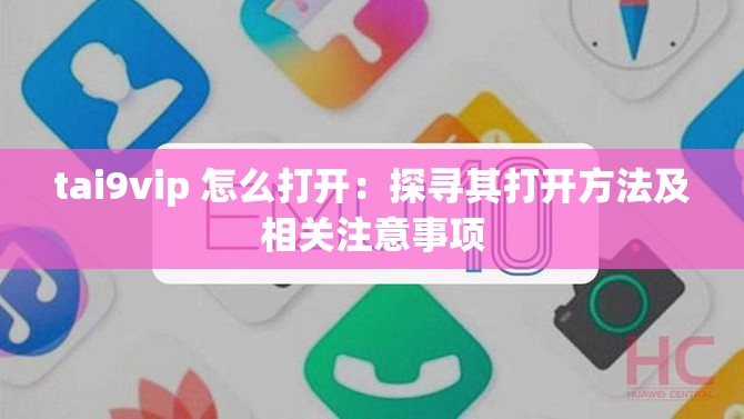tai9vip 怎么打开：探寻其打开方法及相关注意事项