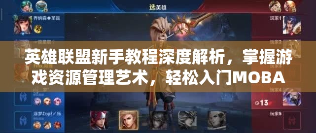 英雄联盟新手教程深度解析，掌握游戏资源管理艺术，轻松入门MOBA世界