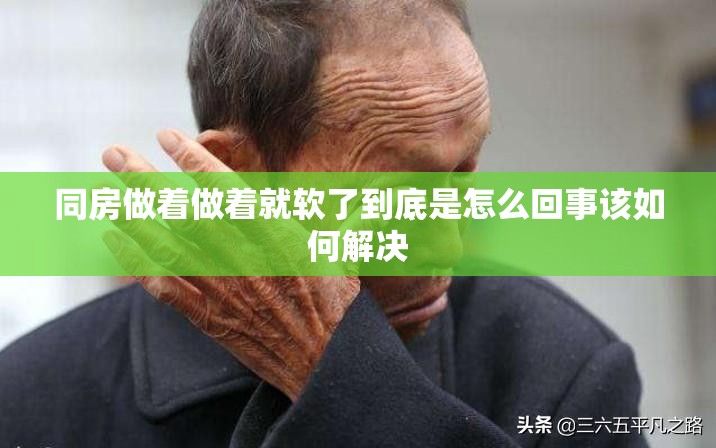 同房做着做着就软了到底是怎么回事该如何解决