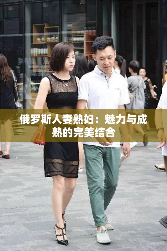 俄罗斯人妻熟妇：魅力与成熟的完美结合