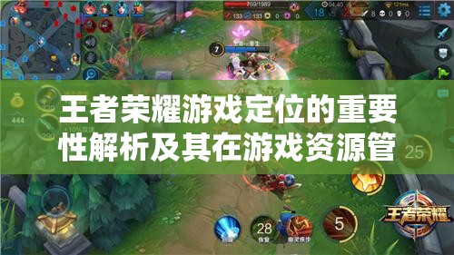 王者荣耀游戏定位的重要性解析及其在游戏资源管理中的高效实施策略