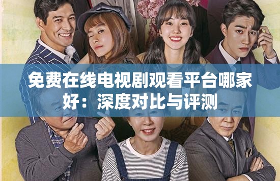 免费在线电视剧观看平台哪家好：深度对比与评测