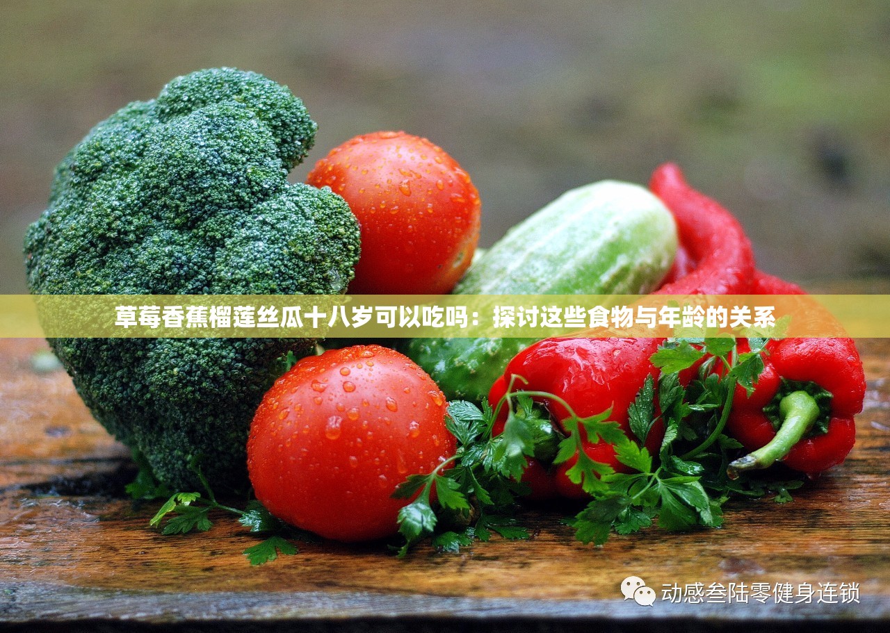 草莓香蕉榴莲丝瓜十八岁可以吃吗：探讨这些食物与年龄的关系