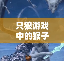 只狼游戏中的猴子BOSS，一场融合敏捷操作与智慧策略的双重挑战