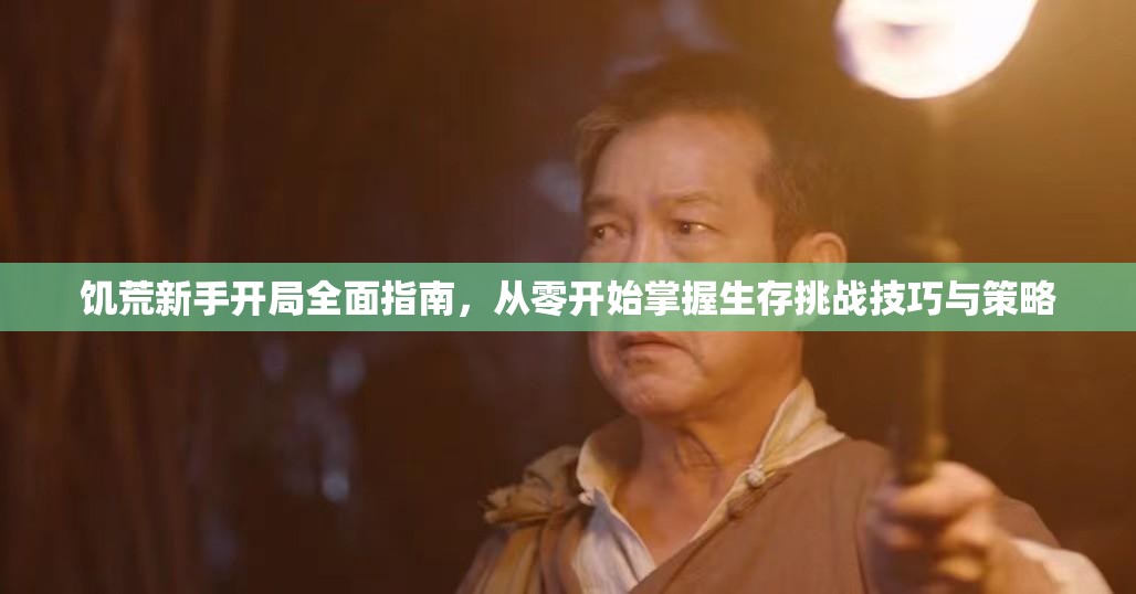 饥荒新手开局全面指南，从零开始掌握生存挑战技巧与策略