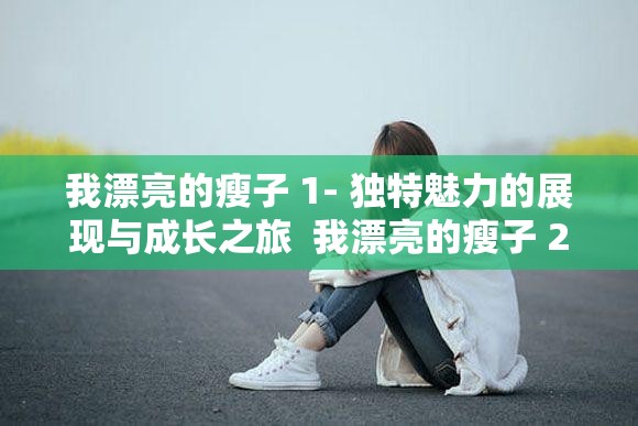 我漂亮的瘦子 1- 独特魅力的展现与成长之旅  我漂亮的瘦子 2- 全新挑战与突破