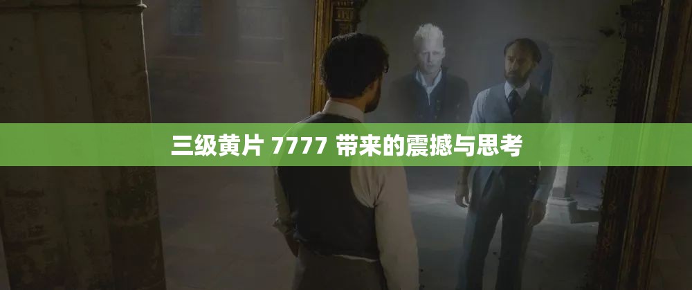 三级黄片 7777 带来的震撼与思考