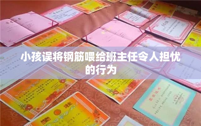 小孩误将钢筋喂给班主任令人担忧的行为