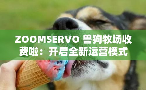 ZOOMSERVO 兽狗牧场收费啦：开启全新运营模式