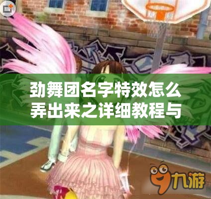 劲舞团名字特效怎么弄出来之详细教程与方法解析