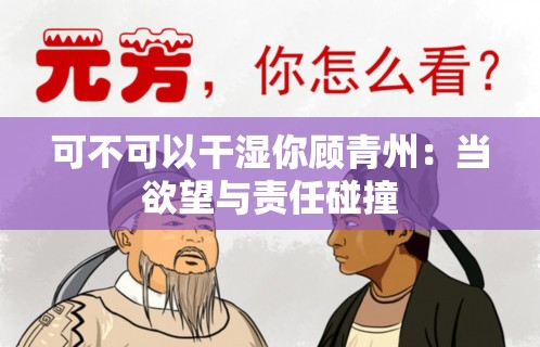 可不可以干湿你顾青州：当欲望与责任碰撞