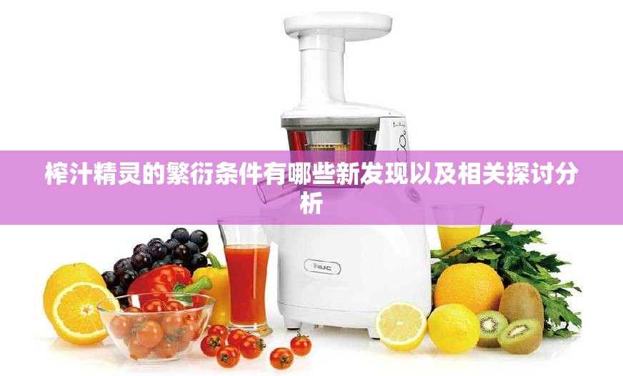 榨汁精灵的繁衍条件有哪些新发现以及相关探讨分析