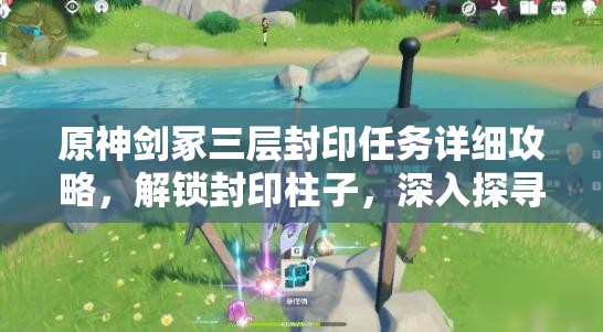原神剑冢三层封印任务详细攻略，解锁封印柱子，深入探寻隐藏宝藏