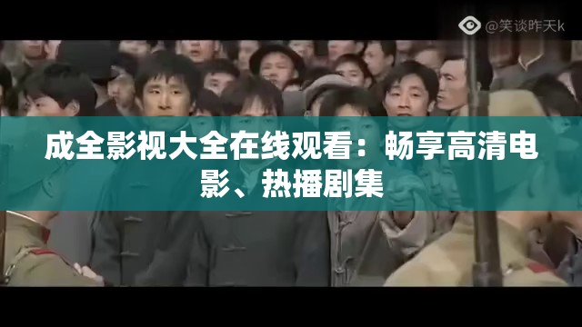 成全影视大全在线观看：畅享高清电影、热播剧集