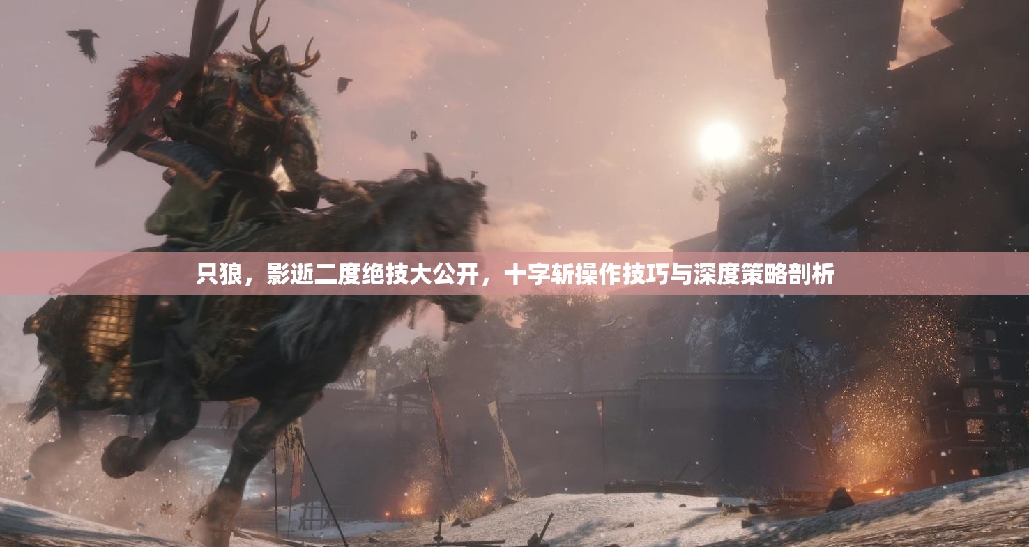 只狼，影逝二度绝技大公开，十字斩操作技巧与深度策略剖析