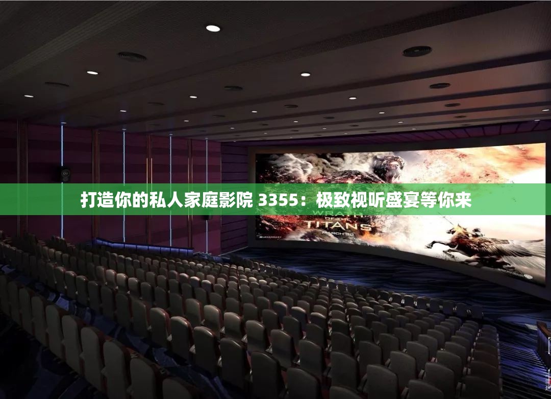 打造你的私人家庭影院 3355：极致视听盛宴等你来