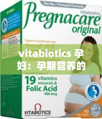 vitabiotics 孕妇：孕期营养的可靠选择
