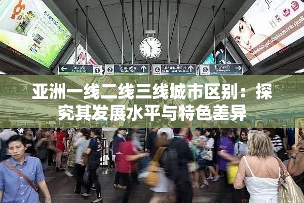 亚洲一线二线三线城市区别：探究其发展水平与特色差异
