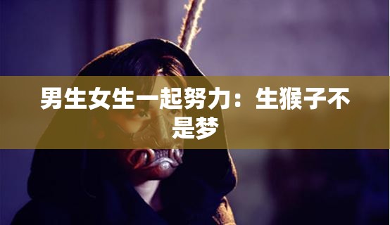 男生女生一起努力：生猴子不是梦