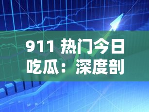 911 热门今日吃瓜：深度剖析背后不为人知的秘密