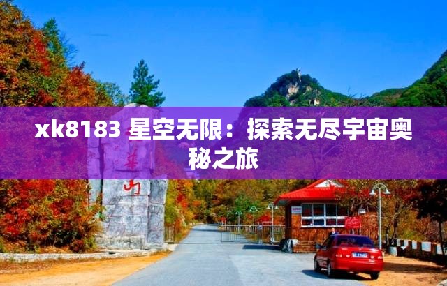 xk8183 星空无限：探索无尽宇宙奥秘之旅