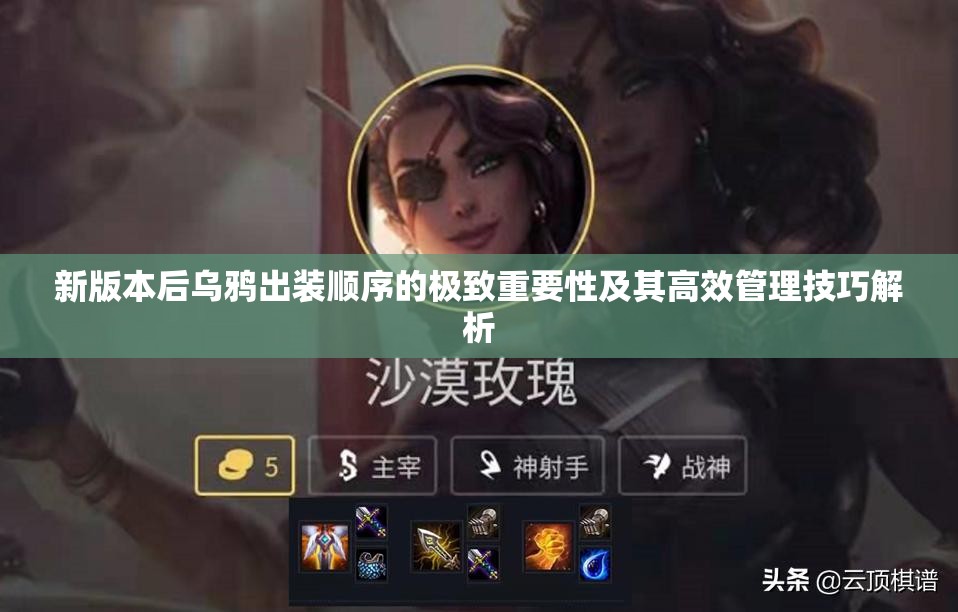 新版本后乌鸦出装顺序的极致重要性及其高效管理技巧解析
