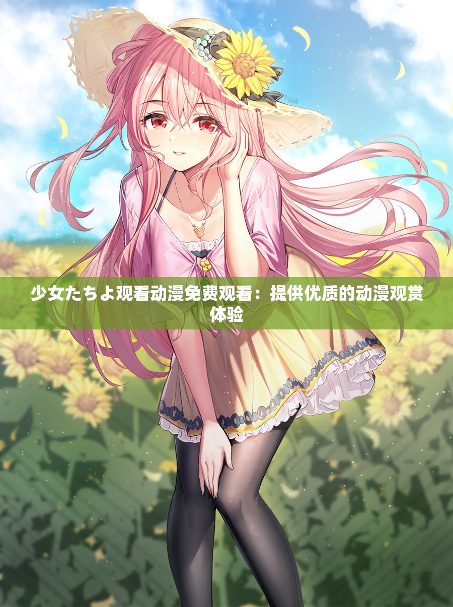 少女たちよ观看动漫免费观看：提供优质的动漫观赏体验