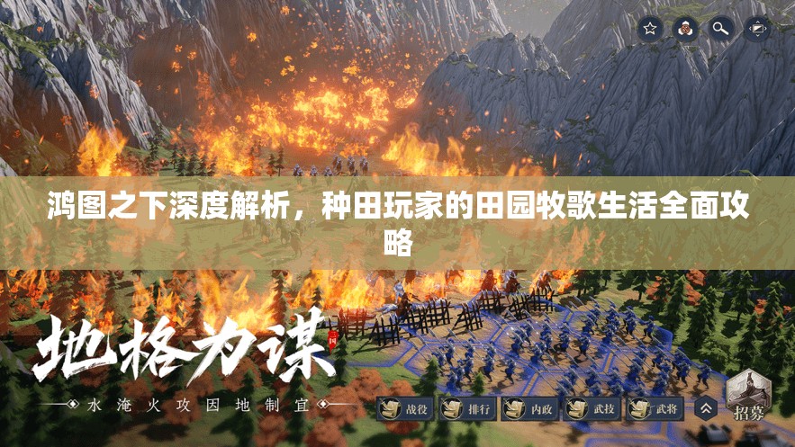 鸿图之下深度解析，种田玩家的田园牧歌生活全面攻略