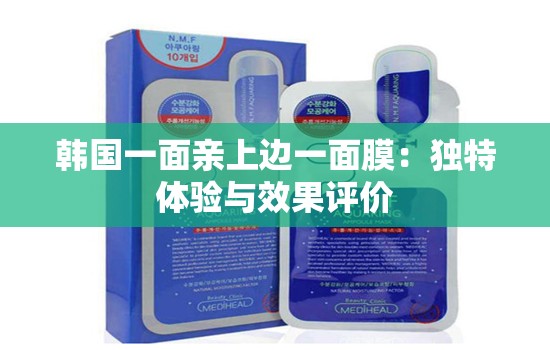 韩国一面亲上边一面膜：独特体验与效果评价