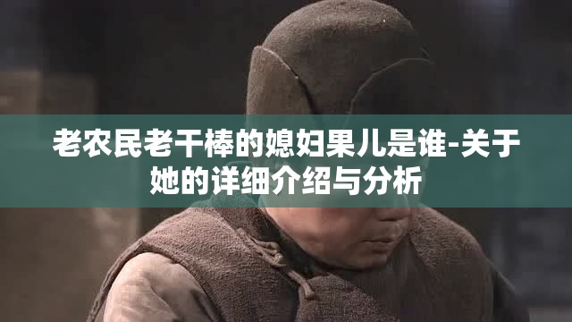 老农民老干棒的媳妇果儿是谁-关于她的详细介绍与分析