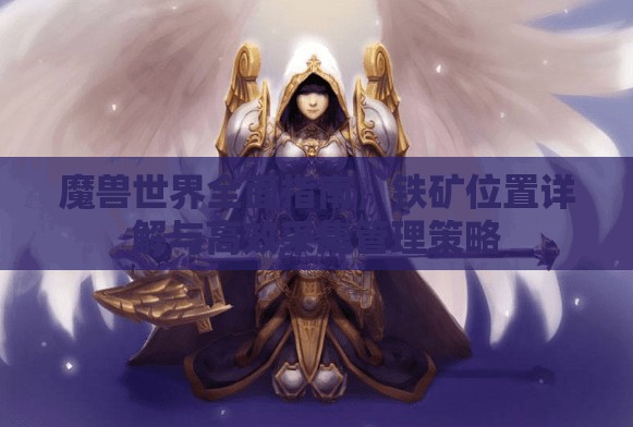 魔兽世界全面指南，铁矿位置详解与高效采集管理策略