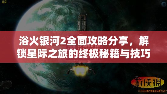 浴火银河2全面攻略分享，解锁星际之旅的终极秘籍与技巧