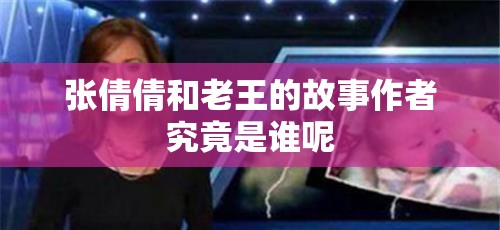 张倩倩和老王的故事作者究竟是谁呢