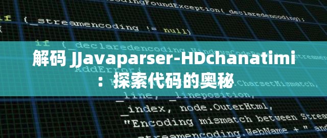 解码 JJavaparser-HDchanatimi：探索代码的奥秘