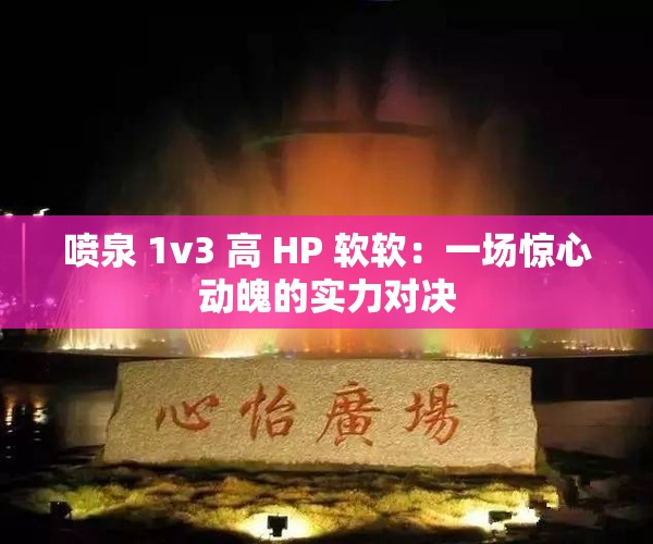 喷泉 1v3 高 HP 软软：一场惊心动魄的实力对决