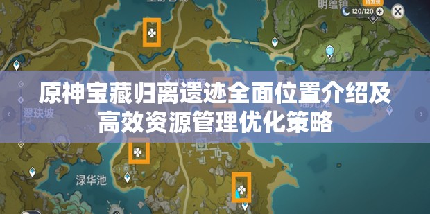 原神宝藏归离遗迹全面位置介绍及高效资源管理优化策略