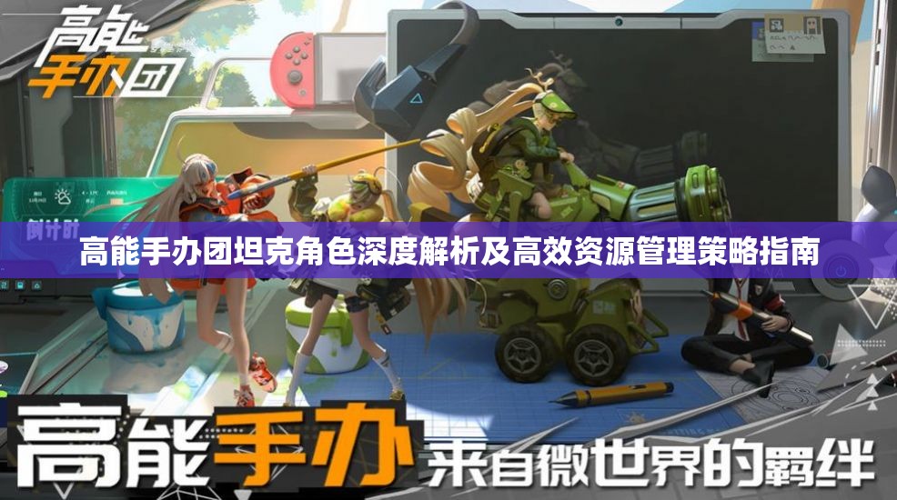 高能手办团坦克角色深度解析及高效资源管理策略指南