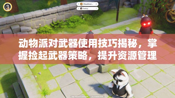 动物派对武器使用技巧揭秘，掌握捡起武器策略，提升资源管理效率与战斗优势