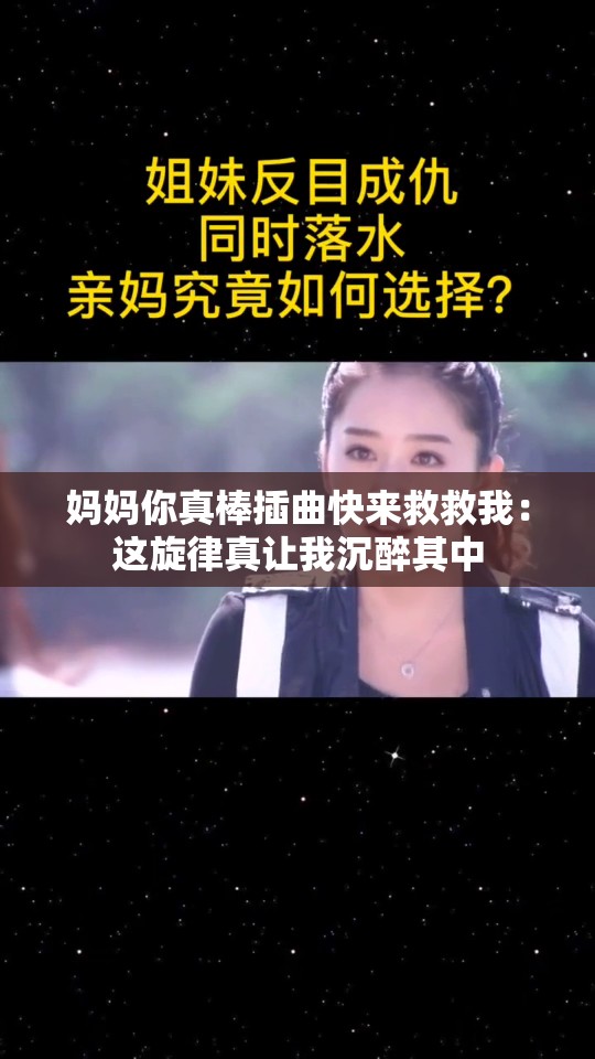 妈妈你真棒插曲快来救救我：这旋律真让我沉醉其中