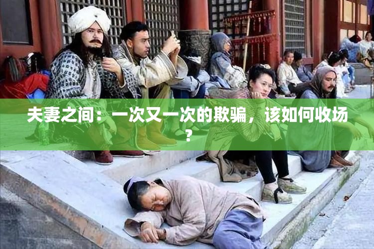 夫妻之间：一次又一次的欺骗，该如何收场？