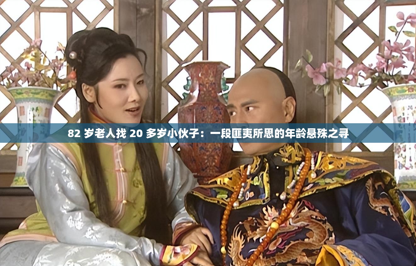 82 岁老人找 20 多岁小伙子：一段匪夷所思的年龄悬殊之寻