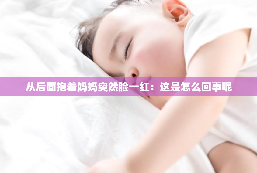 从后面抱着妈妈突然脸一红：这是怎么回事呢