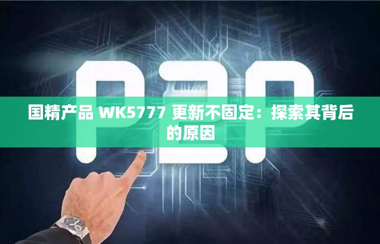 国精产品 WK5777 更新不固定：探索其背后的原因