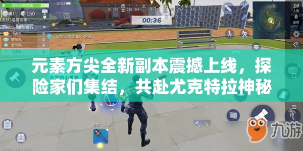 元素方尖全新副本震撼上线，探险家们集结，共赴尤克特拉神秘之旅！