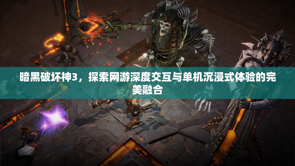 暗黑破坏神3，探索网游深度交互与单机沉浸式体验的完美融合
