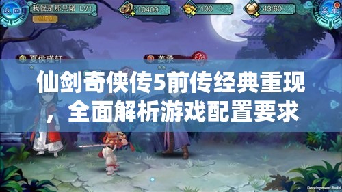仙剑奇侠传5前传经典重现，全面解析游戏配置要求与细节